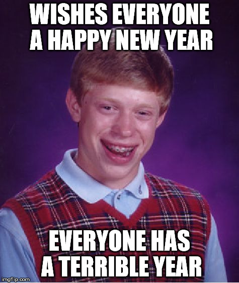 Bad Luck Brian Meme | WISHES EVERYONE A HAPPY NEW YEAR EVERYONE HAS A TERRIBLE YEAR | image tagged in memes,bad luck brian | made w/ Imgflip meme maker