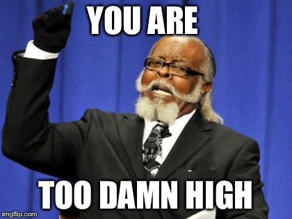 Too Damn High Meme | YOU ARE; TOO DAMN HIGH | image tagged in memes,too damn high | made w/ Imgflip meme maker