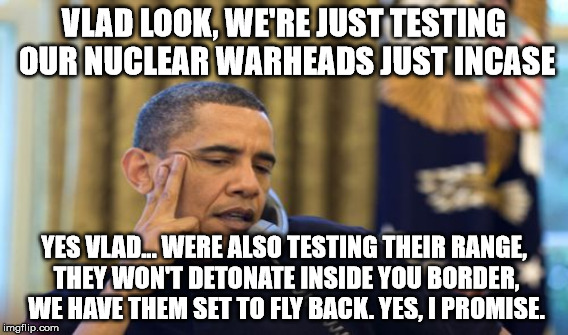 VLAD LOOK, WE'RE JUST TESTING OUR NUCLEAR WARHEADS JUST INCASE YES VLAD... WERE ALSO TESTING THEIR RANGE, THEY WON'T DETONATE INSIDE YOU BOR | made w/ Imgflip meme maker