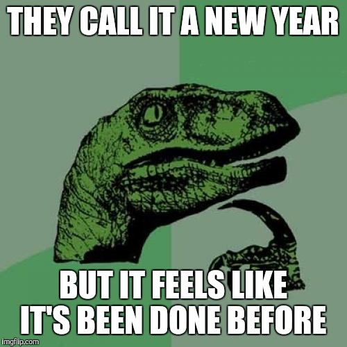 Philosoraptor Meme | THEY CALL IT A NEW YEAR; BUT IT FEELS LIKE IT'S BEEN DONE BEFORE | image tagged in memes,philosoraptor,happy new year | made w/ Imgflip meme maker