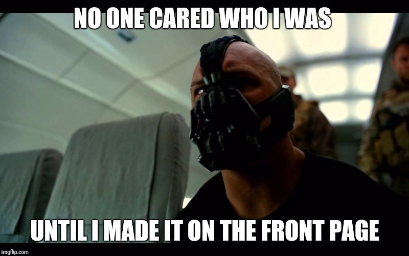 Bane the Crasher | NO ONE CARED WHO I WAS; UNTIL I MADE IT ON THE FRONT PAGE | image tagged in bane the crasher | made w/ Imgflip meme maker