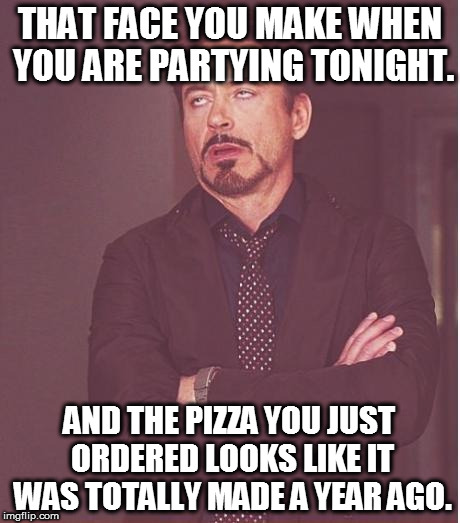 This just happened last year.... | THAT FACE YOU MAKE WHEN YOU ARE PARTYING TONIGHT. AND THE PIZZA YOU JUST ORDERED LOOKS LIKE IT WAS TOTALLY MADE A YEAR AGO. | image tagged in memes,face you make robert downey jr,new years,2017,funny,pizza | made w/ Imgflip meme maker