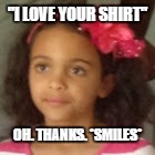 I Can't Smile | "I LOVE YOUR SHIRT"; OH. THANKS. *SMILES* | image tagged in i can't smile | made w/ Imgflip meme maker
