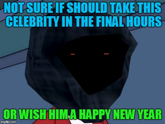 NOT SURE IF SHOULD TAKE THIS CELEBRITY IN THE FINAL HOURS OR WISH HIM A HAPPY NEW YEAR | made w/ Imgflip meme maker