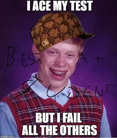 Bad Luck Brian Meme | I ACE MY TEST; BUT I FAIL ALL THE OTHERS | image tagged in memes,bad luck brian,scumbag | made w/ Imgflip meme maker