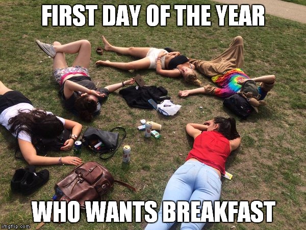 FIRST DAY OF THE YEAR; WHO WANTS BREAKFAST | image tagged in hungover | made w/ Imgflip meme maker