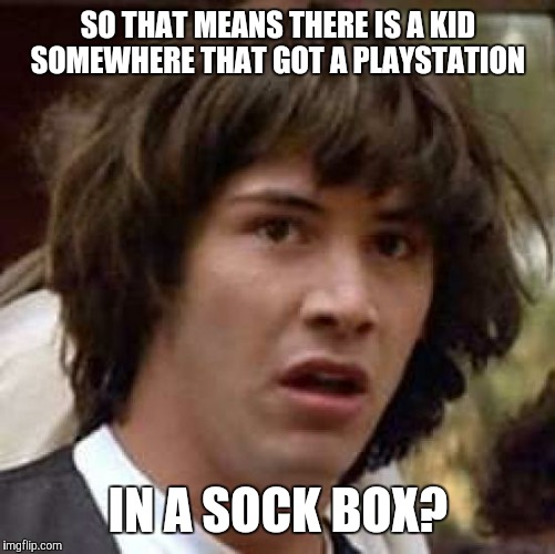 Conspiracy Keanu Meme | SO THAT MEANS THERE IS A KID SOMEWHERE THAT GOT A PLAYSTATION IN A SOCK BOX? | image tagged in memes,conspiracy keanu | made w/ Imgflip meme maker