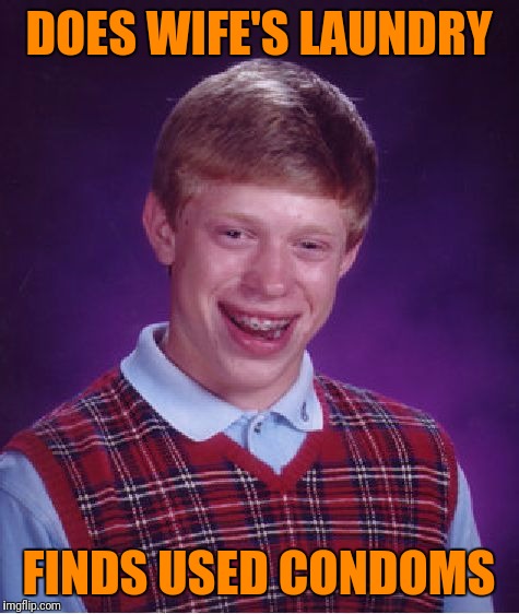 Bad Luck Brian Meme | DOES WIFE'S LAUNDRY FINDS USED CONDOMS | image tagged in memes,bad luck brian | made w/ Imgflip meme maker
