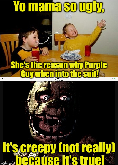 This pretty much speaks for itself... | Yo mama so ugly, She's the reason why Purple Guy when into the suit! It's creepy (not really) because it's true! | image tagged in yo mama,springtrap,fnaf3 | made w/ Imgflip meme maker
