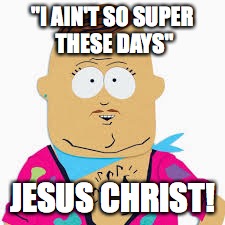 Big Gay Al | "I AIN'T SO SUPER THESE DAYS"; JESUS CHRIST! | image tagged in big gay al | made w/ Imgflip meme maker