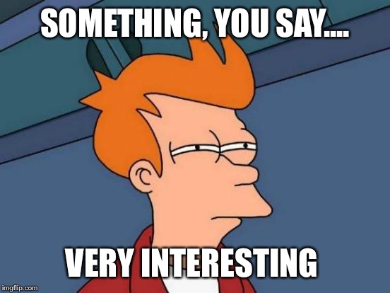 Futurama Fry | SOMETHING, YOU SAY.... VERY INTERESTING | image tagged in memes,futurama fry | made w/ Imgflip meme maker