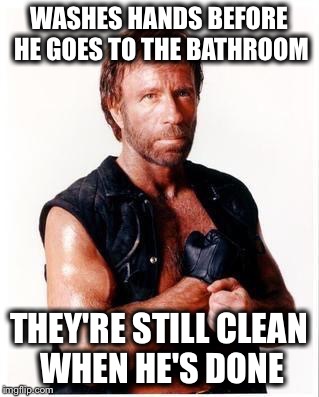 Chuck Norris Flex | WASHES HANDS BEFORE HE GOES TO THE BATHROOM; THEY'RE STILL CLEAN WHEN HE'S DONE | image tagged in memes,chuck norris flex,chuck norris | made w/ Imgflip meme maker