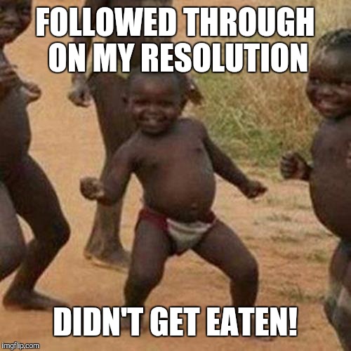 Third World Success Kid Meme | FOLLOWED THROUGH ON MY RESOLUTION; DIDN'T GET EATEN! | image tagged in memes,third world success kid | made w/ Imgflip meme maker