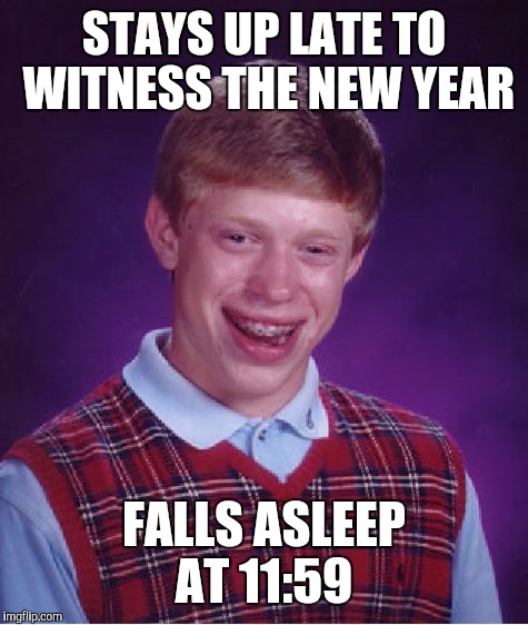 Bad Luck Brian | STAYS UP LATE TO WITNESS THE NEW YEAR; FALLS ASLEEP AT 11:59 | image tagged in memes,bad luck brian | made w/ Imgflip meme maker