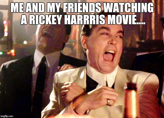 Good Fellas Hilarious Meme | ME AND MY FRIENDS WATCHING A RICKEY HARRRIS MOVIE.... | image tagged in memes,good fellas hilarious | made w/ Imgflip meme maker