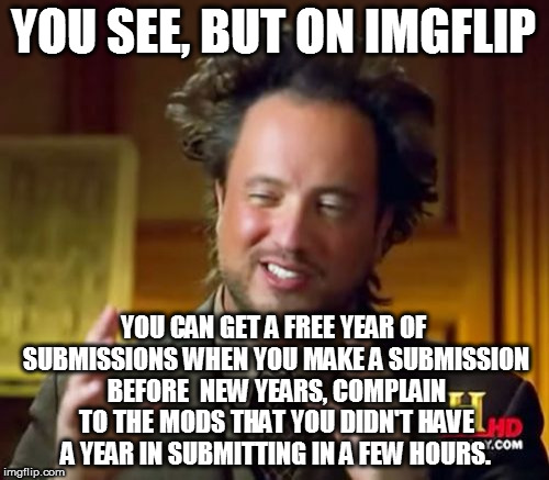 Ancient Aliens Meme | YOU SEE, BUT ON IMGFLIP YOU CAN GET A FREE YEAR OF SUBMISSIONS WHEN YOU MAKE A SUBMISSION BEFORE  NEW YEARS, COMPLAIN TO THE MODS THAT YOU D | image tagged in memes,ancient aliens | made w/ Imgflip meme maker