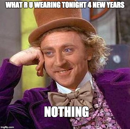 Creepy Condescending Wonka | WHAT R U WEARING TONIGHT 4 NEW YEARS; NOTHING | image tagged in memes,creepy condescending wonka | made w/ Imgflip meme maker