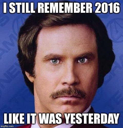 Will Ferrell  | I STILL REMEMBER 2016; LIKE IT WAS YESTERDAY | image tagged in will ferrell | made w/ Imgflip meme maker