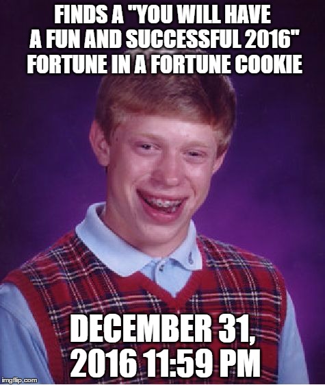 too late | FINDS A "YOU WILL HAVE A FUN AND SUCCESSFUL 2016" FORTUNE IN A FORTUNE COOKIE; DECEMBER 31, 2016 11:59 PM | image tagged in memes,bad luck brian,fortune cookie,2016 | made w/ Imgflip meme maker