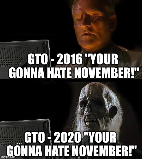 I'll Just Wait Here Meme | GTO - 2016 "YOUR GONNA HATE NOVEMBER!"; GTO - 2020 "YOUR GONNA HATE NOVEMBER!" | image tagged in memes,ill just wait here | made w/ Imgflip meme maker