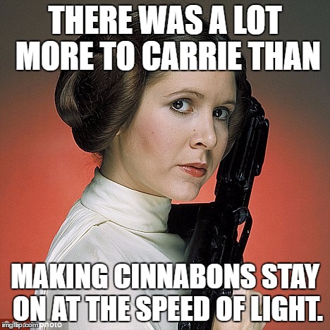 cinnabon carrie | THERE WAS A LOT MORE TO CARRIE THAN; MAKING CINNABONS STAY ON AT THE SPEED OF LIGHT. | image tagged in star wars | made w/ Imgflip meme maker