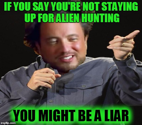 IF YOU SAY YOU'RE NOT STAYING UP FOR ALIEN HUNTING YOU MIGHT BE A LIAR | made w/ Imgflip meme maker