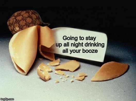 Scumbag Fortune Cookie | Going to stay up all night drinking all your booze | image tagged in scumbag fortune cookie | made w/ Imgflip meme maker