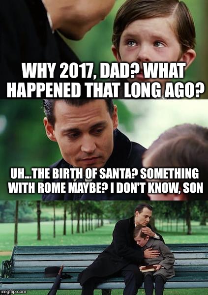 Don't forget people | WHY 2017, DAD? WHAT HAPPENED THAT LONG AGO? UH...THE BIRTH OF SANTA? SOMETHING WITH ROME MAYBE? I DON'T KNOW, SON | image tagged in memes,finding neverland,jesus,christmas,new years | made w/ Imgflip meme maker