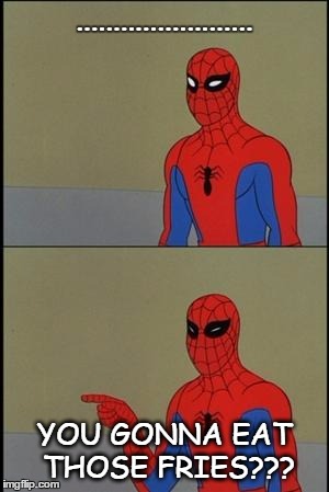 spiderman humor | ........................ YOU GONNA EAT THOSE FRIES??? | image tagged in spiderman humor | made w/ Imgflip meme maker