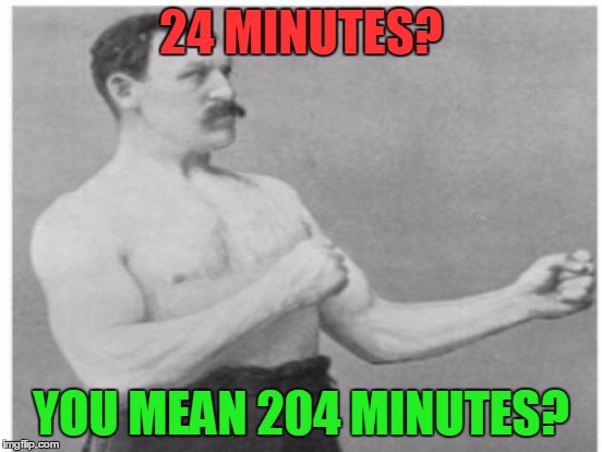 24 MINUTES? YOU MEAN 204 MINUTES? | made w/ Imgflip meme maker