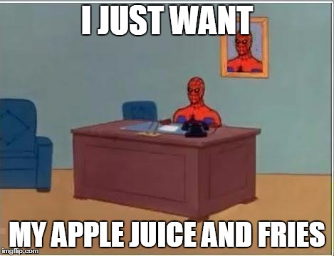 spiderman desk | I JUST WANT; MY APPLE JUICE AND FRIES | image tagged in spiderman desk | made w/ Imgflip meme maker