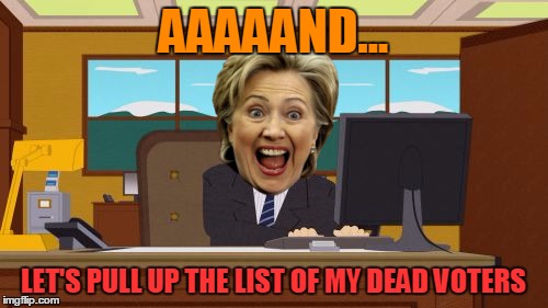 Aaaaand Its Gone Meme | AAAAAND... LET'S PULL UP THE LIST OF MY DEAD VOTERS | image tagged in memes,aaaaand its gone | made w/ Imgflip meme maker