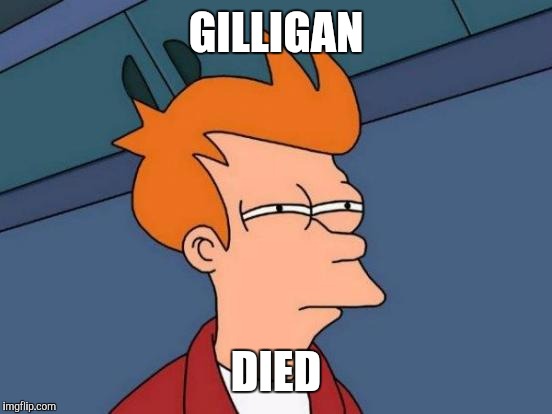 Futurama Fry Meme | GILLIGAN; DIED | image tagged in memes,futurama fry | made w/ Imgflip meme maker