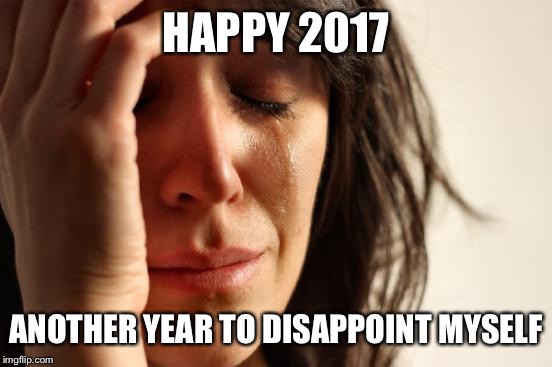 And my children. Listen kids, I'm not going to bake pies and cookies all day, so stop asking. That's what Little Debby is for.  | HAPPY 2017; ANOTHER YEAR TO DISAPPOINT MYSELF | image tagged in memes,first world problems | made w/ Imgflip meme maker