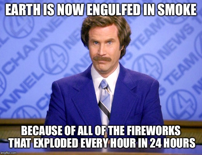 News Flash | EARTH IS NOW ENGULFED IN SMOKE; BECAUSE OF ALL OF THE FIREWORKS THAT EXPLODED EVERY HOUR IN 24 HOURS | image tagged in news flash | made w/ Imgflip meme maker