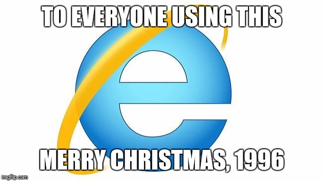 Internet Explorer | TO EVERYONE USING THIS; MERRY CHRISTMAS, 1996 | image tagged in memes,internet explorer | made w/ Imgflip meme maker
