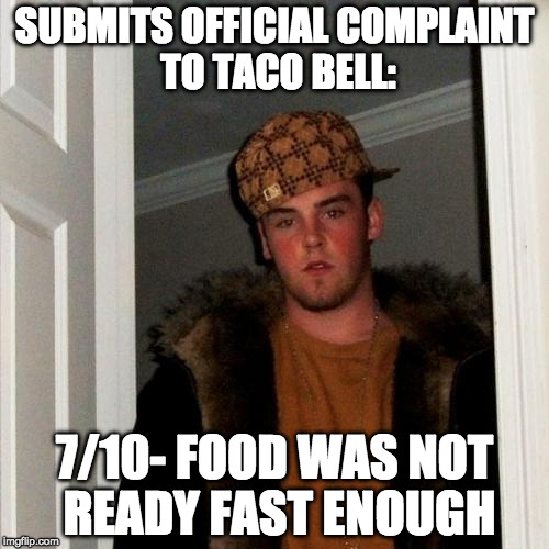 Scumbag Steve | SUBMITS OFFICIAL COMPLAINT TO TACO BELL:; 7/10- FOOD WAS NOT READY FAST ENOUGH | image tagged in memes,scumbag steve | made w/ Imgflip meme maker