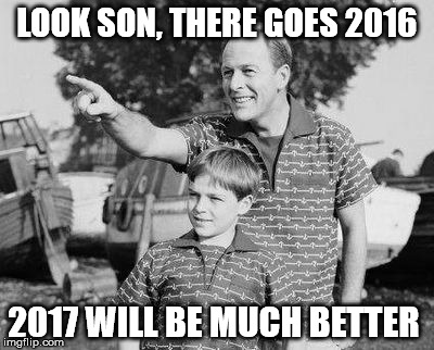 Look son | LOOK SON, THERE GOES 2016; 2017 WILL BE MUCH BETTER | image tagged in look son | made w/ Imgflip meme maker