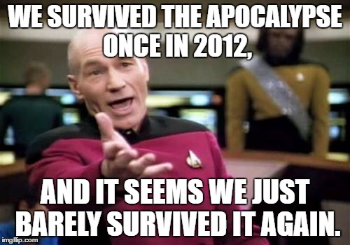 Farewell 2016, We Won't Miss You |  WE SURVIVED THE APOCALYPSE ONCE IN 2012, AND IT SEEMS WE JUST BARELY SURVIVED IT AGAIN. | image tagged in memes,picard wtf | made w/ Imgflip meme maker