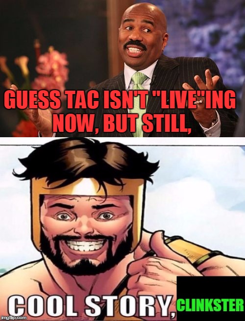 GUESS TAC ISN'T "LIVE"ING NOW, BUT STILL, | made w/ Imgflip meme maker