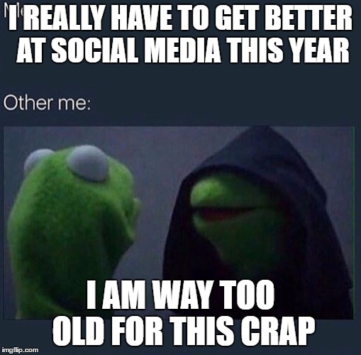 Evil Kermit | I REALLY HAVE TO GET BETTER AT SOCIAL MEDIA THIS YEAR; I AM WAY TOO OLD FOR THIS CRAP | image tagged in evil kermit | made w/ Imgflip meme maker