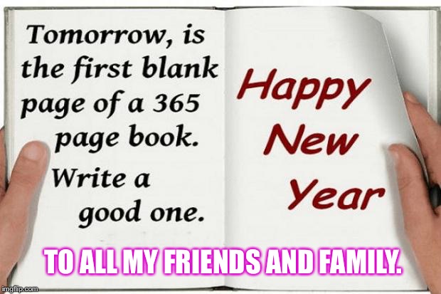 happy new years  | TO ALL MY FRIENDS AND FAMILY. | image tagged in happy new years | made w/ Imgflip meme maker