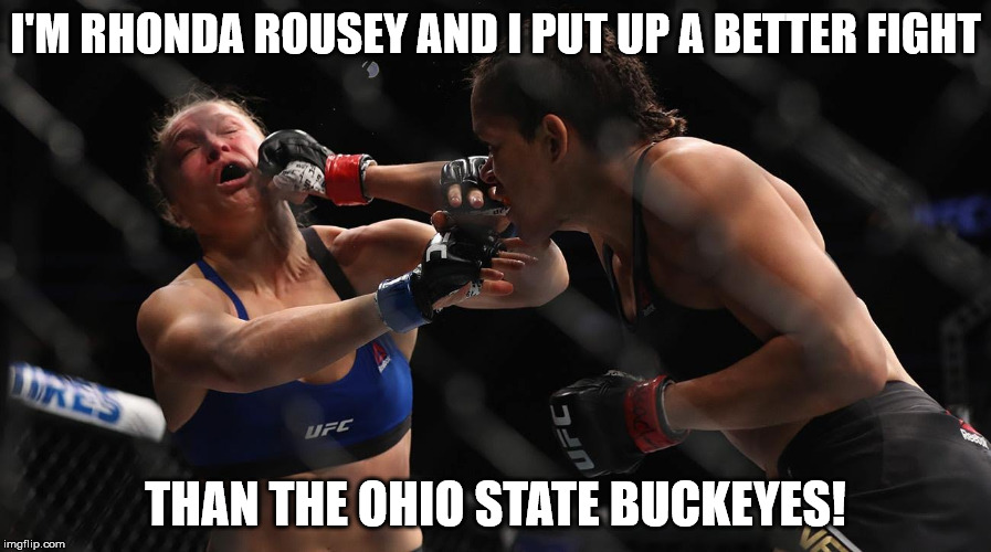 Rhonda Rousey | I'M RHONDA ROUSEY AND I PUT UP A BETTER FIGHT; THAN THE OHIO STATE BUCKEYES! | image tagged in rhonda rousey | made w/ Imgflip meme maker