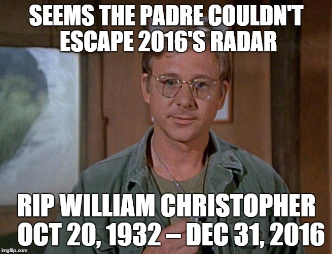 R.I.P. Padre | SEEMS THE PADRE COULDN'T ESCAPE 2016'S RADAR; RIP WILLIAM CHRISTOPHER 
OCT 20, 1932 – DEC 31, 2016 | image tagged in mash,william christopher,death 2016,grim reaper | made w/ Imgflip meme maker