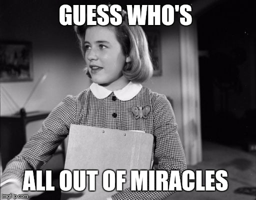 GUESS WHO'S; ALL OUT OF MIRACLES | image tagged in patty duke,died in 2016,funny memes,memes | made w/ Imgflip meme maker