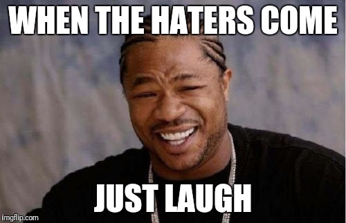 Yo Dawg Heard You | WHEN THE HATERS COME; JUST LAUGH | image tagged in memes,yo dawg heard you | made w/ Imgflip meme maker