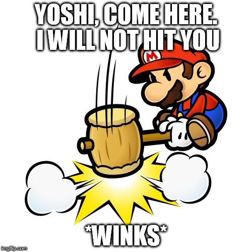 Mario Hammer Smash | YOSHI, COME HERE. I WILL NOT HIT YOU; *WINKS* | image tagged in memes,mario hammer smash | made w/ Imgflip meme maker