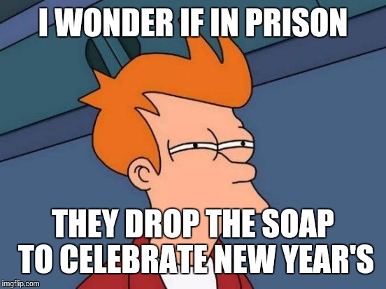Futurama Fry Meme | I WONDER IF IN PRISON; THEY DROP THE SOAP TO CELEBRATE NEW YEAR'S | image tagged in memes,futurama fry | made w/ Imgflip meme maker