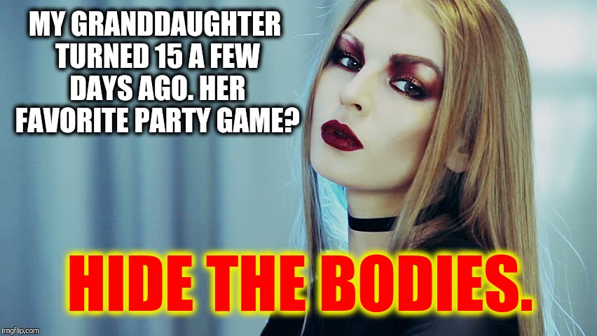 They grow up so quickly. | MY GRANDDAUGHTER TURNED 15 A FEW DAYS AGO. HER FAVORITE PARTY GAME? HIDE THE BODIES. | image tagged in birthday,evil | made w/ Imgflip meme maker