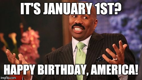Steve Harvey Meme | IT'S JANUARY 1ST? HAPPY BIRTHDAY, AMERICA! | image tagged in memes,steve harvey | made w/ Imgflip meme maker